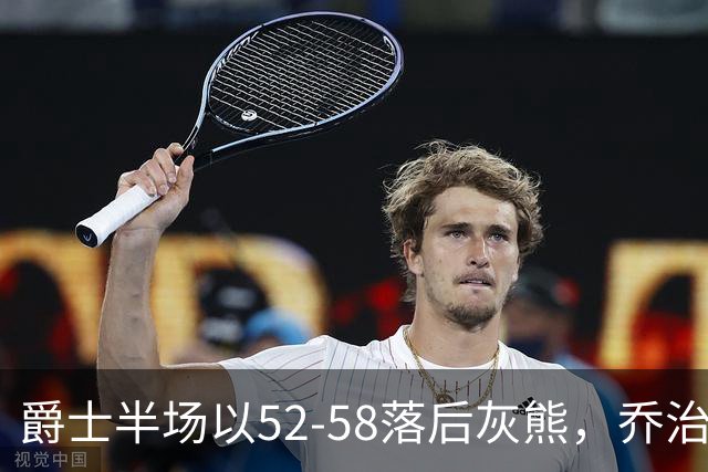 爵士半场以52-58落后灰熊，乔治表现出色但队友失利