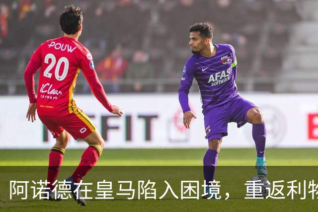 阿诺德在皇马陷入困境，重返利物浦的传闻不断升温